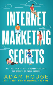 Title: Internet Marketing Secrets: World's Top Internet Entrepreneur's Spill the Secrets to Their Success, Author: Adam Houge