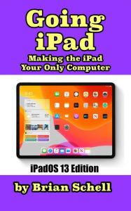 Title: Going iPad (Third Edition): Making the iPad Your Only Computer, Author: Brian Schell