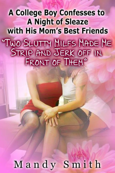 A College Boy Confesses to A Night of Sleaze with His Mom's Best Friends Two Slutty Milfs Made Me Strip and Jerk off in Front of Them