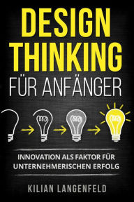 Title: Design Thinking für Anfänger: Innovation als Faktor für unternehmerischen Erfolg, Author: Kilian Langenfeld