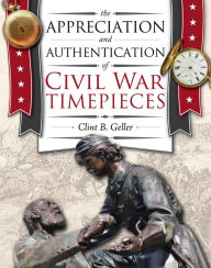 Title: The Appreciation and Authentication of Civil War Timepieces, Author: Clint Geller