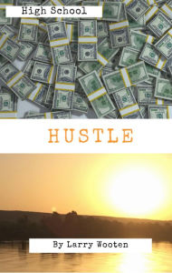 Title: High School Hustle: A Real Estate Guide For Students (Gain Market Knowledge At A Early Age - Hustle To 100k Before 21 Years Old), Author: Larry Wooten