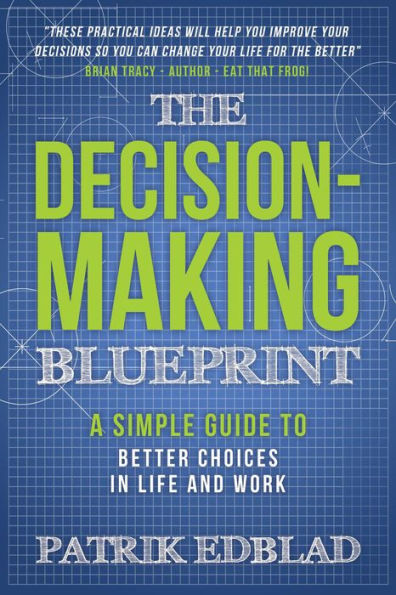 The Decision-Making Blueprint: A Simple Guide to Better Choices in Life and Work (The Good Life Blueprint Series, #3)