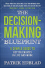 The Decision-Making Blueprint: A Simple Guide to Better Choices in Life and Work (The Good Life Blueprint Series, #3)