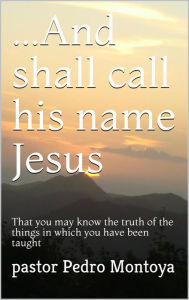 Title: ...And Shall Call his Name Jesus, Author: PEDRO MONTOYA