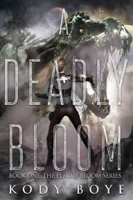 Title: A Deadly Bloom (The Plague Bloom, #1), Author: Kody Boye