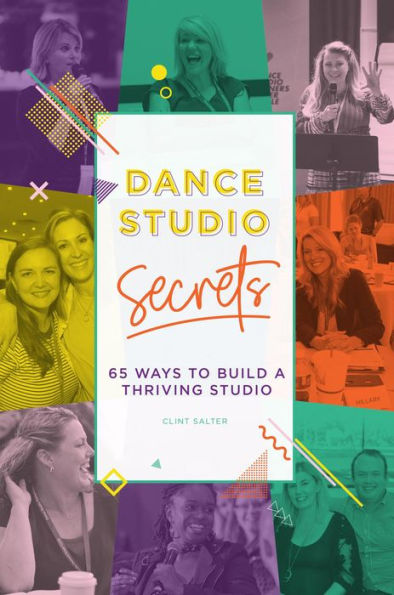 Dance Studio Secrets: 65 Ways To Build A Thriving Studio