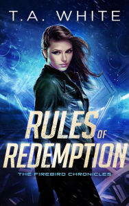 Title: Rules of Redemption (The Firebird Chronicles, #1), Author: T. A. White