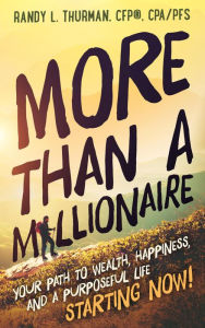 Title: More than a Millionaire: Your Path to Wealth, Happiness, and a Purposeful Life--Starting Now! (The Worry Free Retirement Series), Author: Randy L. Thurman