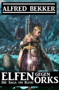 Title: Elfen gegen Orks: Die Saga um Ravic, Author: Alfred Bekker