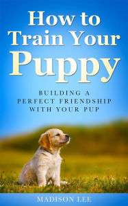 Title: How to train your Puppy, Author: Madison Lee