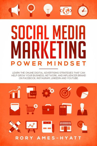 Social Media Marketing Power Mindset: Learn The Online Digital Advertising Strategies That Can Help Grow Your Business, Network, And Influencer Brand on Facebook, Instagram, LinkedIn and YouTube. (Social Media Marketing Masterclass)