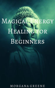 Title: Magical Energy Healing for Beginners, Author: Morgana Greene