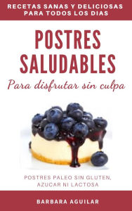 Title: Postres Saludables para Disfrutar sin Culpa. Postres Paleo sin Gluten, Azucar ni Lactosa, Author: Barbara Aguilar