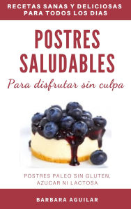 Title: Postres Saludables para Disfrutar sin Culpa. Postres Paleo sin Gluten, Azucar ni Lactosa, Author: Barbara Aguilar