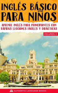 Title: Inglés Básico Para Niños Volumen II: Aprende Inglés Para Principiantes Con Rápidas Lecciones Fáciles Y Didácticas, Author: Authentic Language Books