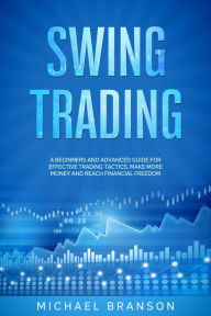Title: Swing Trading A Beginners And Advanced Guide For Effective Trading Tactics, Make More Money And Reach Financial Freedom, Author: Michael Branson