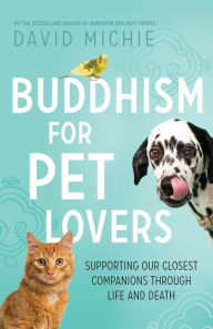 Title: Buddhism for Pet Lovers: Supporting Our Closest Companions Through Life and Death, Author: David Michie