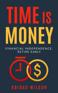 Title: Time Is Money - Financial Independence, Retire Early, Author: Adidas Wilson