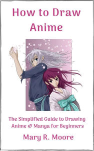 Title: How to Draw Anime: The Simplified Guide to Drawing Anime & Manga for Beginners, Author: Mary R. Moore