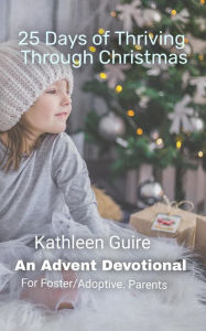 Title: 25 Days of Thriving Through Christmas: An Advent Devotional for Adoptive and Foster Parents, Author: Kathleen Guire