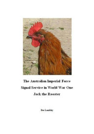Title: The Australian Imperial Force Signal Service in World War One : Jack the Rooster, Author: Des Lambley
