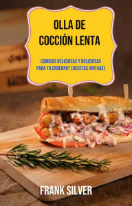 Title: Olla De Cocción Lenta: Comidas Deliciosas Y Deliciosas Para Tu Crockpot (Recetas Vintage), Author: Frank Silver