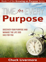 Title: Time for Every Purpose: Discover Your Purpose and Manage the Life God Has for You (Growing on Purpose, #2), Author: Chuck LIvermore