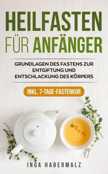 Heilfasten für Anfänger: Grundlagen des Fastens zur Entgiftung und Entschlackung des Körpers Inkl. 7-Tage-Fastenkur.