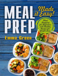 Title: Meal Prep: Made it Easy! Meal Prepping for Beginners with Healthy Recipes for Weight Loss, Author: Emma Green