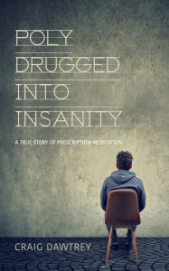 Title: Polydrugged Into Insanity: A True Story of Prescription Medication, Author: Craig Dawtrey