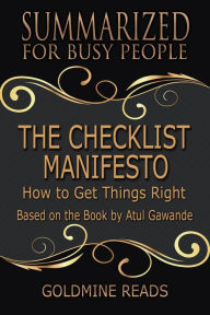 Title: The Checklist Manifesto - Summarized for Busy People: How to Get Things Right: Based on the Book by Atul Gawande, Author: Goldmine Reads