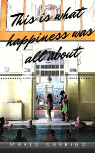 Title: This is What Happiness was all About, Author: Mario Garrido Espinosa