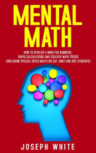 Title: Mental Math: How to Develop a Mind for Numbers, Rapid Calculations and Creative Math Tricks (Including Special Speed Math for SAT, GMAT and GRE Students), Author: Joseph White