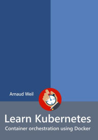 Title: Learn Kubernetes - Container orchestration using Docker (Learn Collection), Author: Arnaud Weil