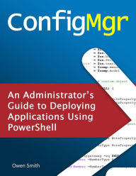 Title: ConfigMgr - An Administrator's Guide to Deploying Applications using PowerShell, Author: Owen Smith