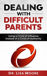 Title: Dealing with Difficult Parents: Using a Circle of Influence Instead of a Circle of Authority, Author: Lisa Moore