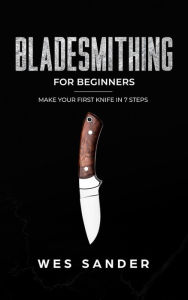 Title: Bladesmithing: Bladesmithing for Beginners: Make Your First Knife in 7 Steps, Author: Wes Sander