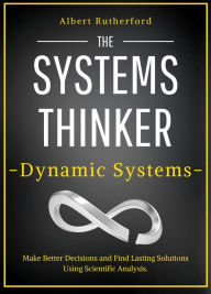 Title: The Systems Thinker - Dynamic Systems: Make Better Decisions and Find Lasting Solutions Using Scientific Analysis., Author: Albert Rutherford