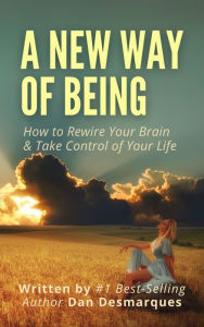 Title: A New Way of Being: How to Rewire Your Brain and Take Control of Your Life, Author: Dan Desmarques