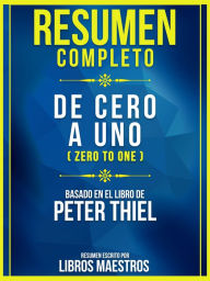 Title: Resumen Completo: De Cero A Uno (Zero To One) - Basado En El Libro De Peter Thiel, Author: Libros Maestros