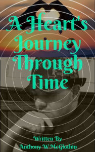 Title: A Heart's Journey Through Time, Author: Anthony McGlothin
