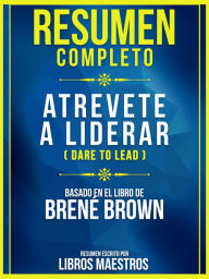 Resumen Completo: Atrevete A Liderar (Dare To Lead) - Basado En El Libro De Brene Brown