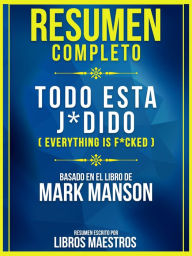 Title: Resumen Completo: Todo Esta J*Dido (Everything Is F*Cked) - Basado En El Libro De Mark Manson, Author: Libros Maestros