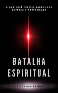 Title: Batalha Espiritual: O Que Você Precisa Saber Para Superar a Adversidade, Author: Dan Desmarques