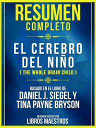 Title: Resumen Completo: El Cerebro Del Niño (The Whole Brain Child) - Basado En El Libro De Daniel J. Siegel Y Tina Payne Bryson, Author: Libros Maestros