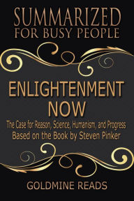 Title: Summarized for Busy People Enlightenment Now: The Case for Reason, Science, Humanism, and Progress:Based on the Book by Steven Pinker, Author: Goldmine Reads