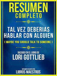 Title: Resumen Completo De Tal Vez Deberias Hablar Con Alguien (Maybe You Should Talk To Someone) - Basado En El Libro De Lori Gottlieb, Author: Libros Maestros