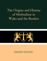 Title: The Origins and History of Methodism in Wales and the Borders, Author: David Young