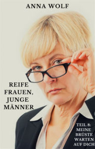 Title: Reife Frauen, junge Männer: Teil 8: Meine Brüste warten auf dich, Author: Anna Wolf